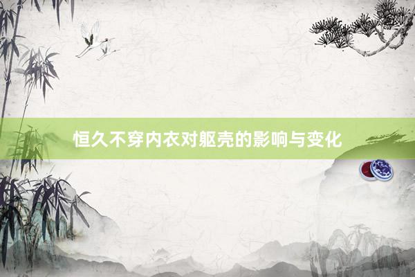 恒久不穿内衣对躯壳的影响与变化