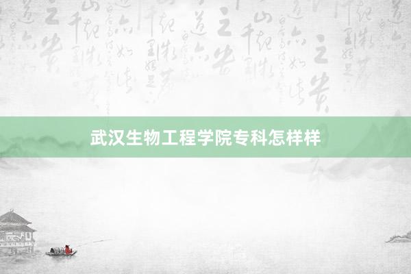 武汉生物工程学院专科怎样样